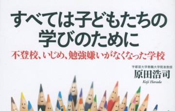書評：『すべては子どもたちの 学びのために　 不登校、いじめ、勉強嫌いが なくなった学校』原田浩司著