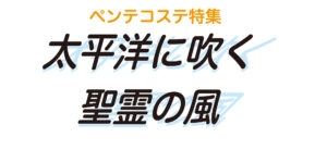 ペンテコステ特集 太平洋に吹く聖霊の風