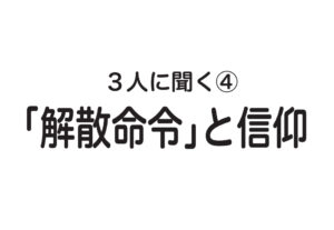 ３人に聞く④　「解散命令」と信仰