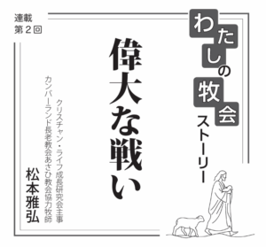 【連載】私の牧会ストーリー②　偉大な戦い　松本雅弘