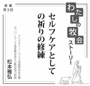 【連載】私の牧会ストーリー③ セルフケアとしての祈りの修練 松本雅弘