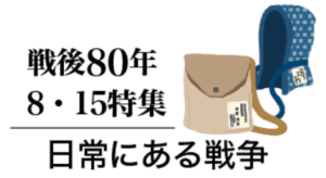 《特集フォーカス・オン》8・15特集 日常にある戦争