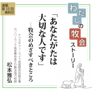 最終回 「あなたがたは大切な人です」―牧会のめざすべきところ 連載 私の牧会ストーリー⑫終 松本雅弘
